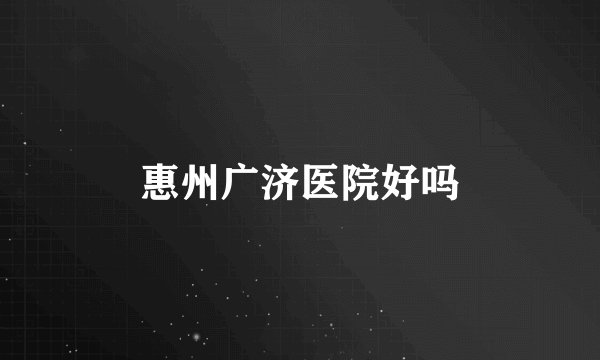 惠州广济医院好吗