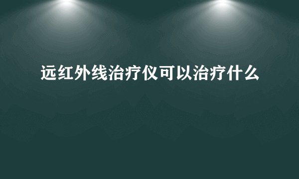 远红外线治疗仪可以治疗什么