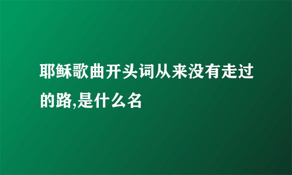 耶稣歌曲开头词从来没有走过的路,是什么名