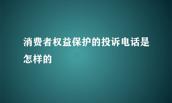 消费者权益保护的投诉电话是怎样的