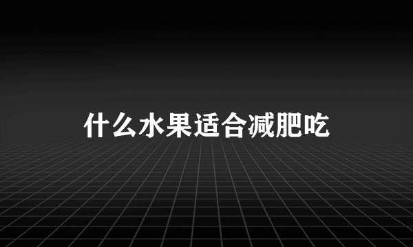 什么水果适合减肥吃