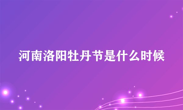 河南洛阳牡丹节是什么时候