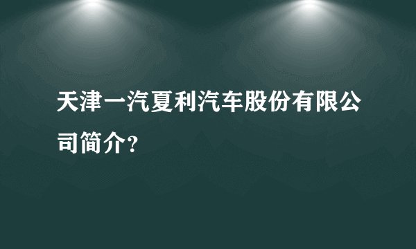 天津一汽夏利汽车股份有限公司简介?