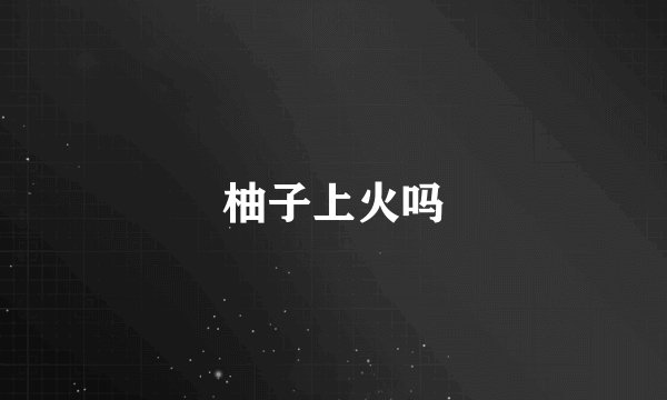 柚子上火吗