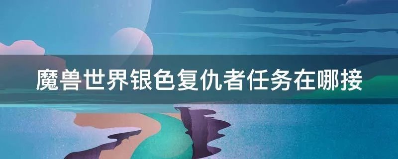 魔兽世界银色复仇者任务在哪接