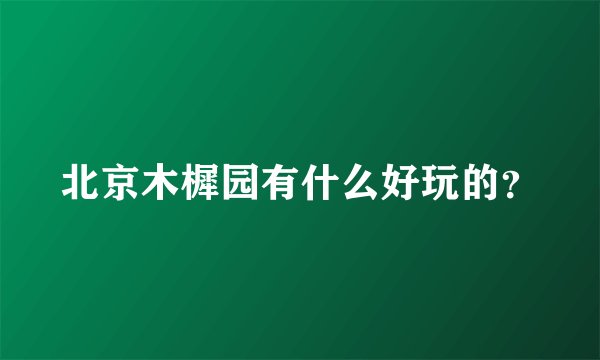 北京木樨园有什么好玩的？