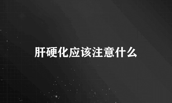 肝硬化应该注意什么