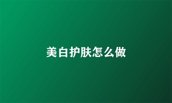 美白护肤怎么做