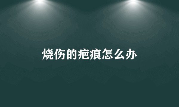 烧伤的疤痕怎么办