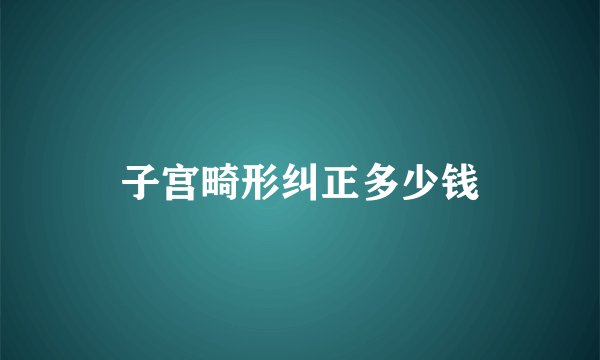 子宫畸形纠正多少钱
