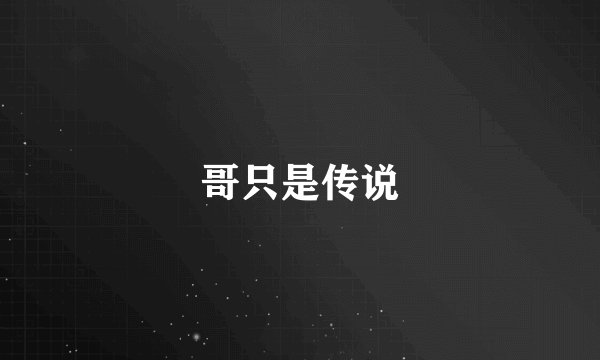 哥只是传说