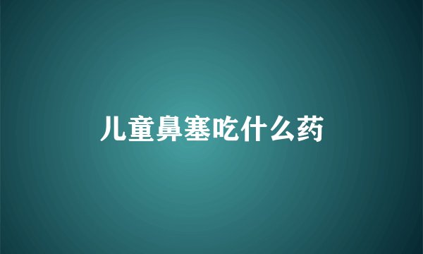 儿童鼻塞吃什么药