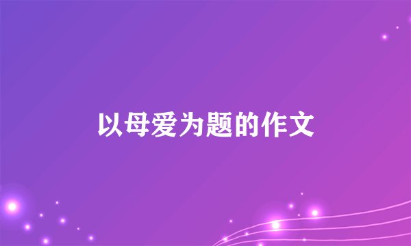 以母爱为题的作文