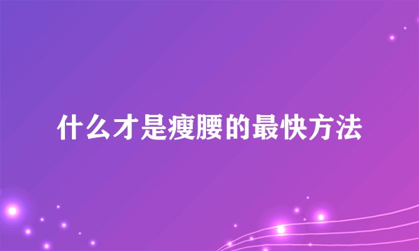 什么才是瘦腰的最快方法