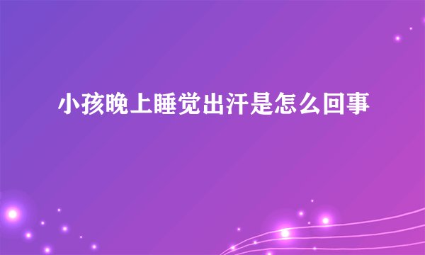小孩晚上睡觉出汗是怎么回事