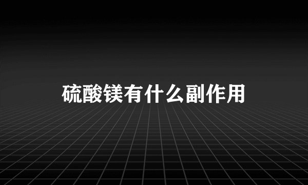 硫酸镁有什么副作用