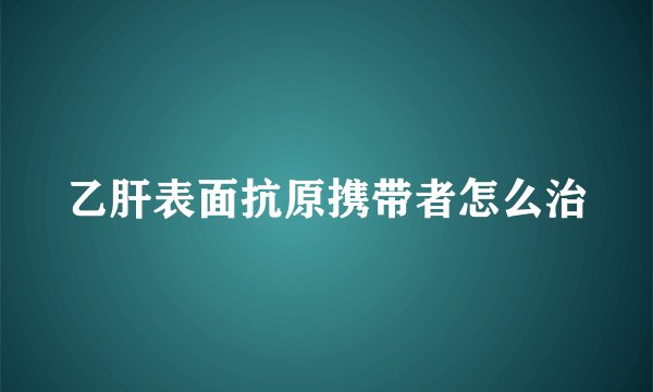 乙肝表面抗原携带者怎么治
