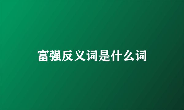 富强反义词是什么词