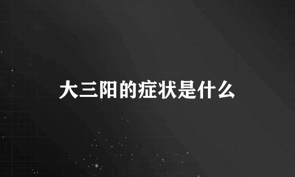 大三阳的症状是什么