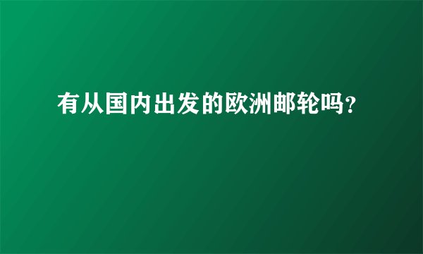 有从国内出发的欧洲邮轮吗？