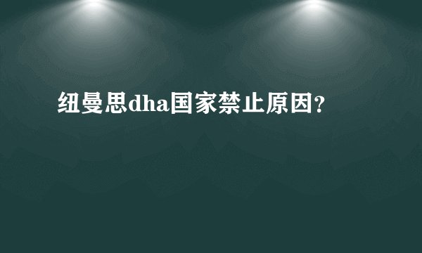 纽曼思dha国家禁止原因？