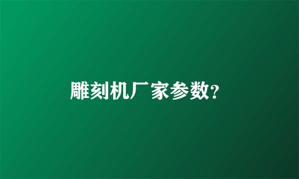 雕刻机厂家参数？