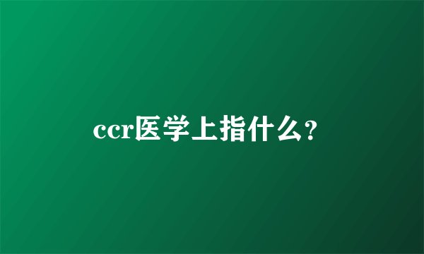 ccr医学上指什么？