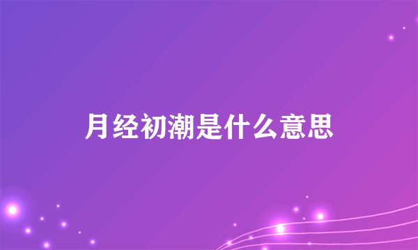 月经初潮是什么意思