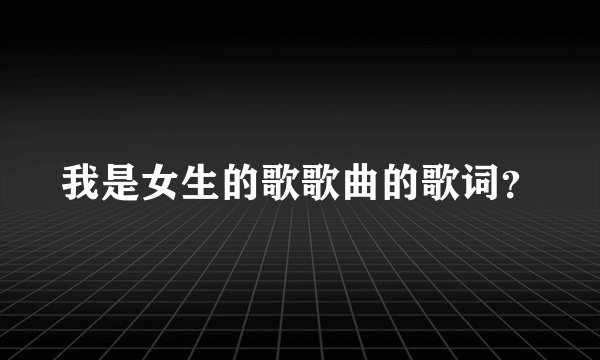 我是女生的歌歌曲的歌词?