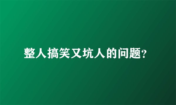 整人搞笑又坑人的问题？