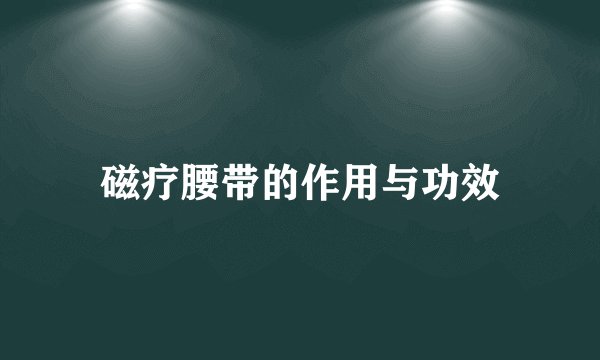 磁疗腰带的作用与功效