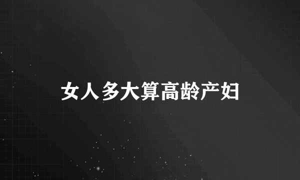 女人多大算高龄产妇