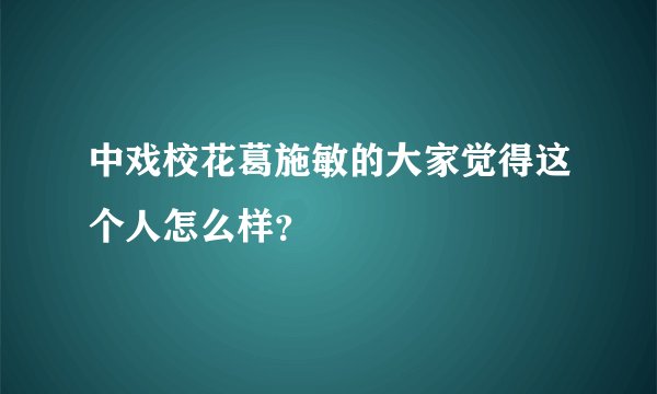 中戏校花葛施敏的大家觉得这个人怎么样？