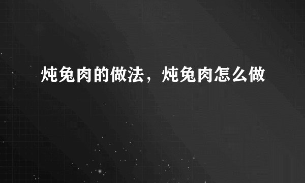 炖兔肉的做法，炖兔肉怎么做