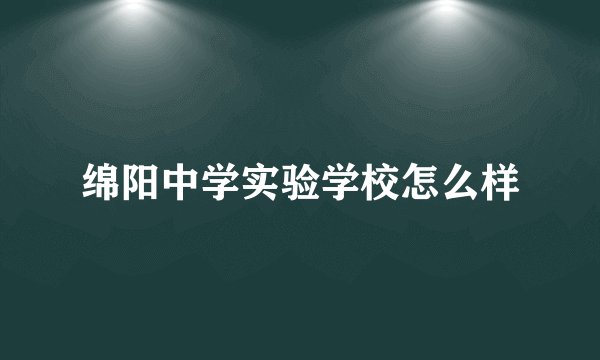 绵阳中学实验学校怎么样
