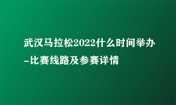 武汉马拉松2022什么时间举办-比赛线路及参赛详情