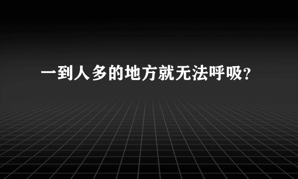 一到人多的地方就无法呼吸？