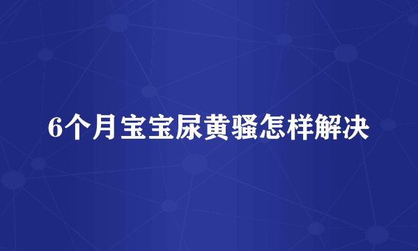 6个月宝宝尿黄骚怎样解决