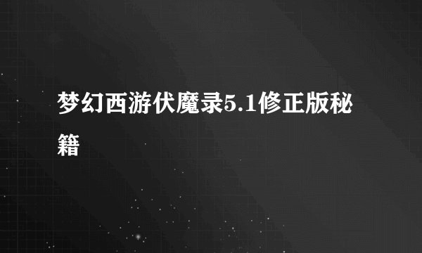 梦幻西游伏魔录5.1修正版秘籍