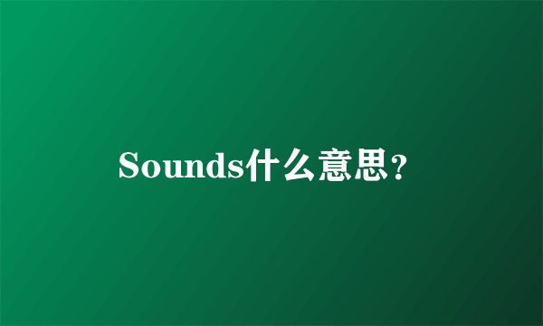 Sounds什么意思?