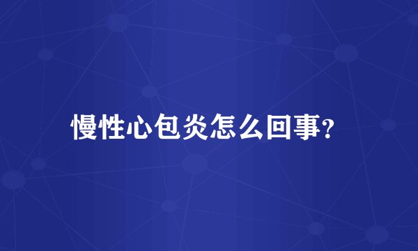慢性心包炎怎么回事？