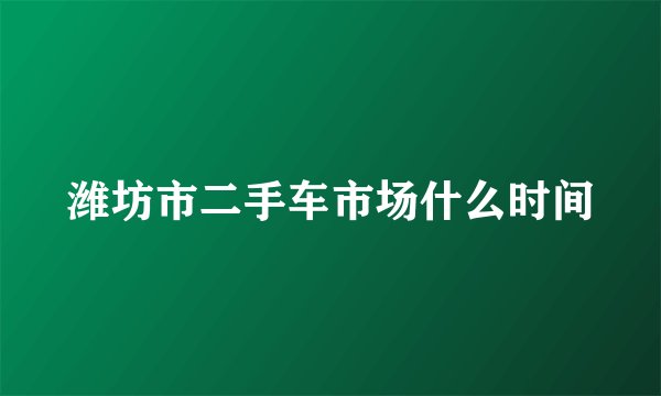 潍坊市二手车市场什么时间
