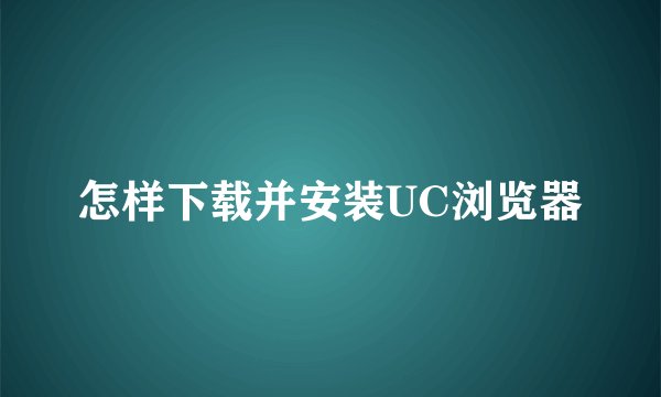 怎样下载并安装UC浏览器