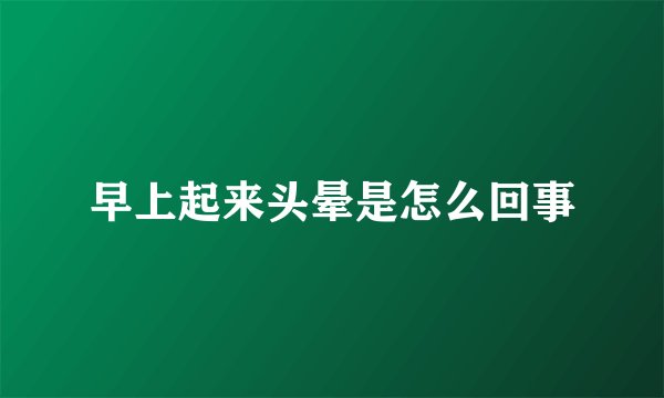早上起来头晕是怎么回事