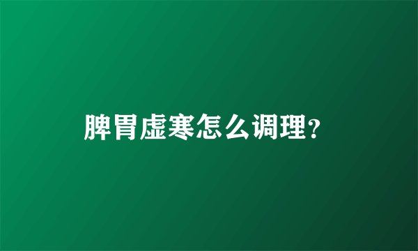 脾胃虚寒怎么调理?