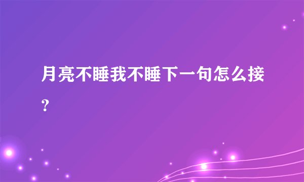 月亮不睡我不睡下一句怎么接？