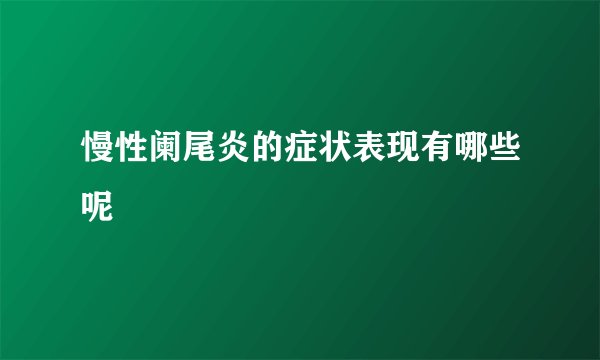 慢性阑尾炎的症状表现有哪些呢