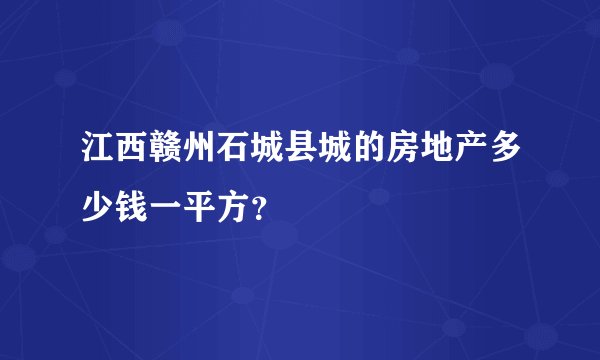 江西赣州石城县城的房地产多少钱一平方?