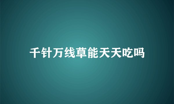 千针万线草能天天吃吗