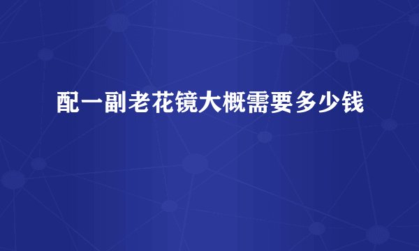 配一副老花镜大概需要多少钱